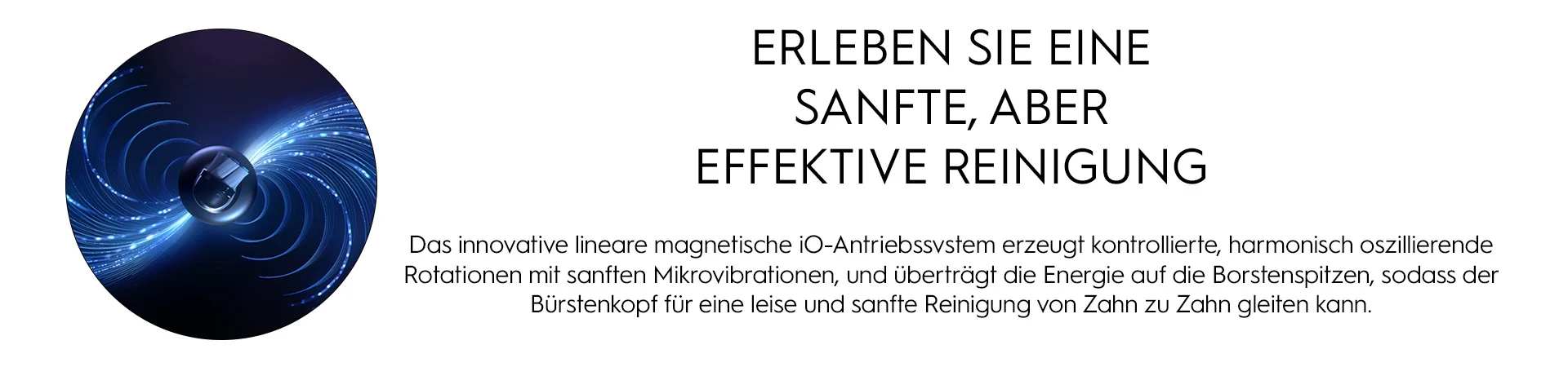 ERLEBEN SIE EINE SANFTE, ABER EFFEKTIVE REINIGUNG